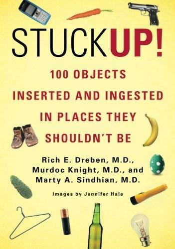 Stuck Up!: 100 Objects Inserted and Ingested in Places They Shouldn’t Be – GOOD