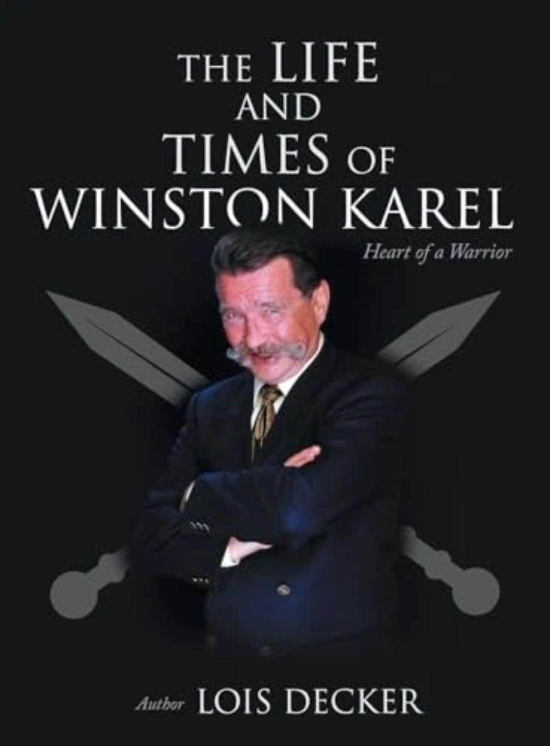 The Life and Times of Winston Karel: Heart of a Warrior by Lois Decker Hardcover