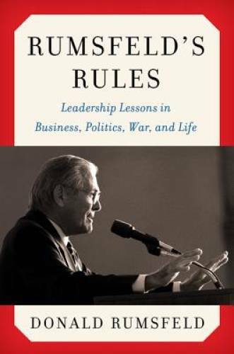 Rumsfeld’s Rules: Leadership Lessons in Business, Politics, War, and Life – GOOD