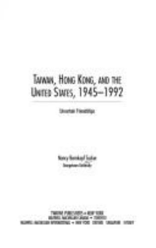 Taiwan, Hong Kong, and the United States, 1945-1992: Uncertain Friendships (…