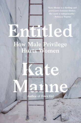 Entitled: How Male Privilege Hurts Women – Hardcover By Manne, Kate – VERY GOOD