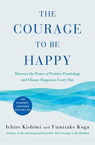 THE COURAGE TO BE HAPPY: DISCOVER THE POWER OF POSITIVE By Ichiro Kishimi NEW