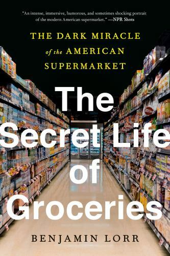 The Secret Life of Groceries: The Dark Miracle of the American Supermarket by