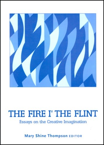 The Fire I’ the Flint: Essays on the Creative Imagination by Mary Shine Thompson