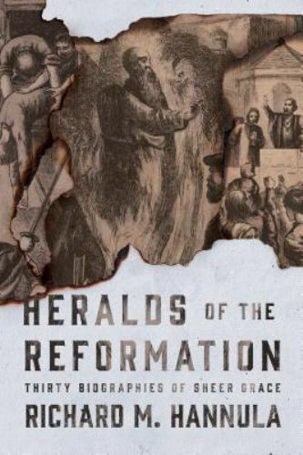 Heralds of the Reformation: Thirty Biographies of Sheer Grace by Hannula, Ric…