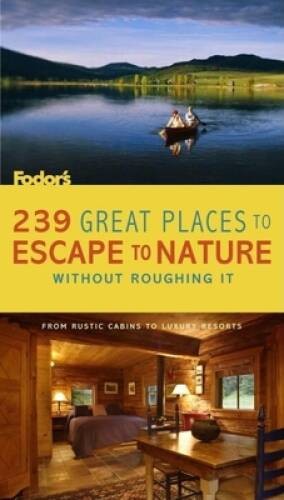 239 Great Places to Escape to Nature Without Roughing It: From Rustic Cab – GOOD