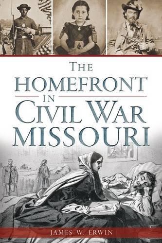 James W. Erwin The Home Front in Civil War Missouri (Paperback) (UK IMPORT)