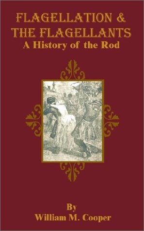 FLAGELLATION & THE FLAGELLANTS: A HISTORY OF THE ROD By William M. Cooper *NEW*