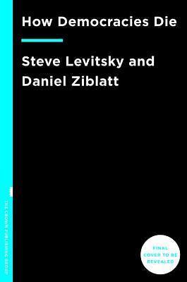 How Democracies Die, Ziblatt, Daniel, Levitsky, Steven,