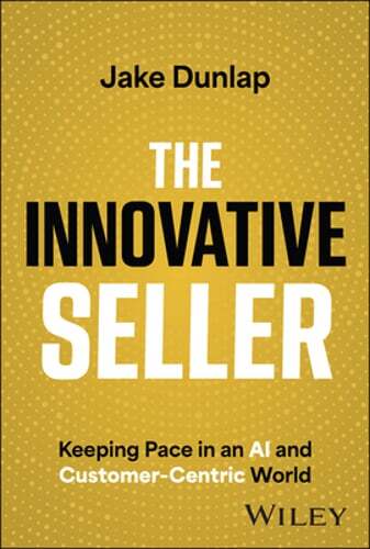 The Innovative Seller: Keeping Pace in an AI and Customer-Centric World: New