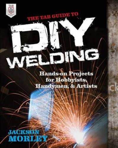The TAB Guide to DIY Welding: Hands-on Projects for Hobbyists, Handy – VERY GOOD