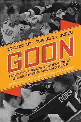 Don’t Call Me Goon : Hockey’s Greatest Enforcers, Gunslingers, and Bad Boys…