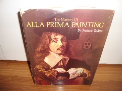 MASTERY OF ALLA PRIMA PAINTING By Frederic Taubes – Hardcover **Excellent**