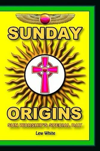 Sunday Origins: Sun Worship’s Special Day by Lew White: New