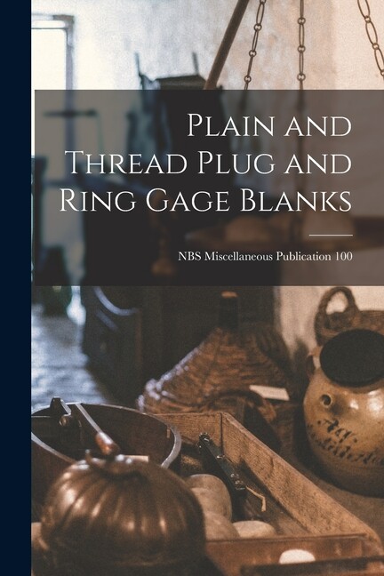 Plain And Thread Plug And Ring Gage Blanks; Nbs Miscellaneous Publication 1…
