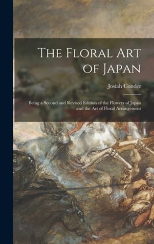 The Floral Art of Japan: Being a Second and Revised Edition of the Flowers of