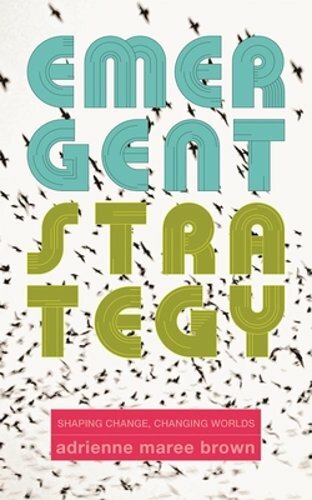 Emergent Strategy: Shaping Change, Changing Worlds by Adrienne Maree Brown: New