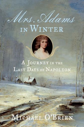 Mrs. Adams in Winter: A Journey in the Last Days of Napoleon by Michael O’Brien