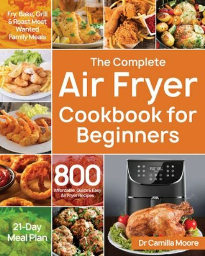 The Complete Air Fryer Cookbook for Beginners: 800 Affordable, Quick & Easy…