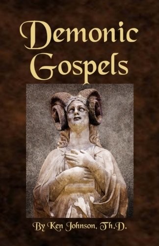 DEMONIC GOSPELS: THE TRUTH ABOUT THE GNOSTIC GOSPELS By Ken Johnson