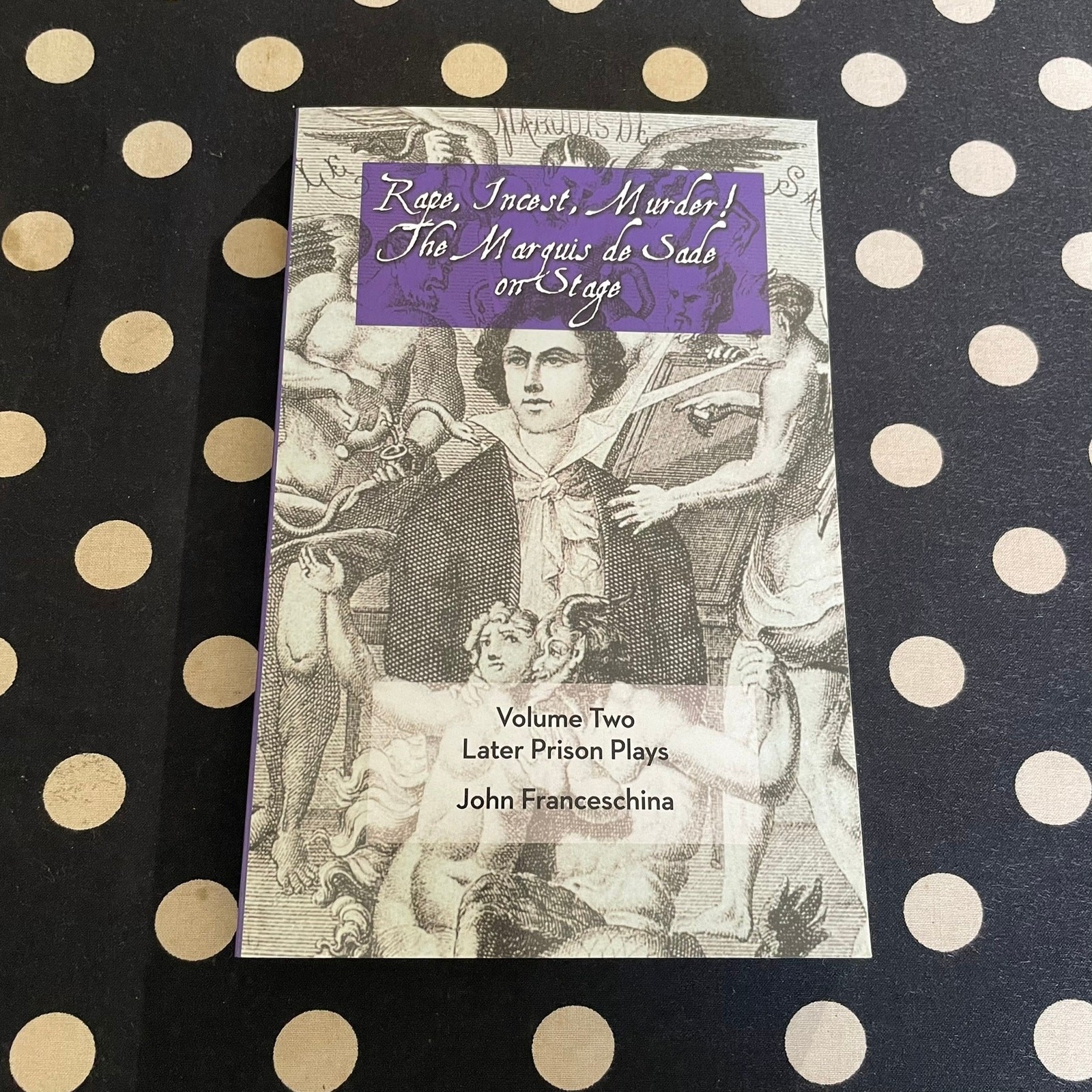 Rape, Incest, Murder! The Marquis de Sade on Stage Volume 2: Later Prison Plays