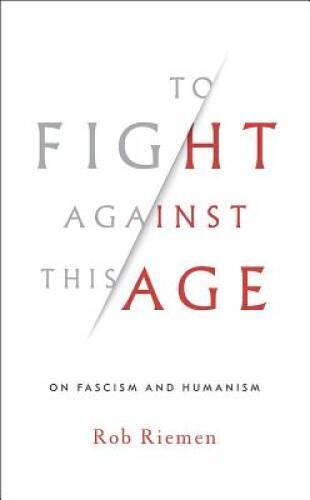 To Fight Against This Age: On Fascism and Humanism – Hardcover – VERY GOOD