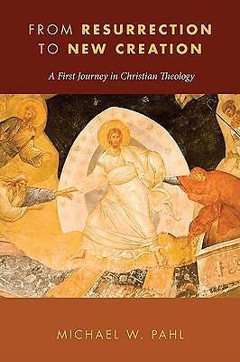 From Resurrection to New Creation: A First Journey in Christian Theology, Pahl,
