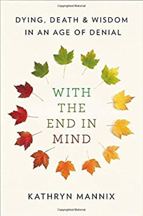 With the End in Mind : Dying, Death, and Wisdom in an Age of Deni