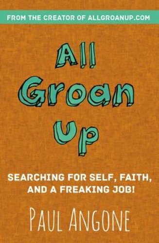All Groan Up: Searching for Self, Faith, and a Freaking Job! by Paul Angone: New