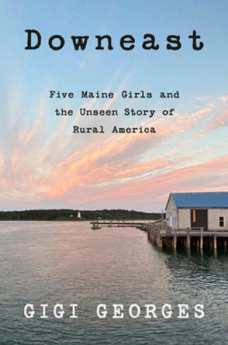Downeast: Five Maine Girls and the Unseen Story of Rural America – GOOD