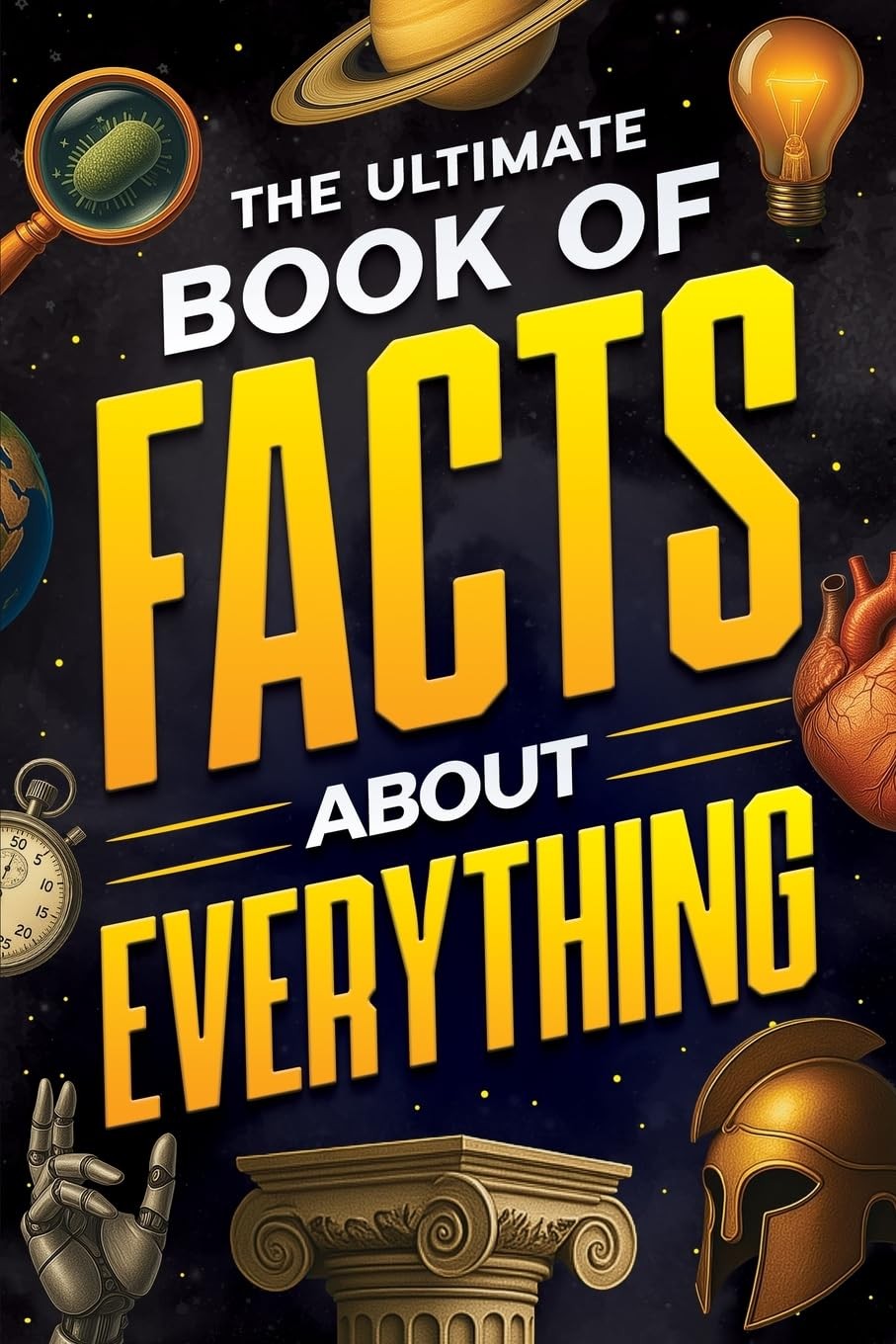 The Ultimate Book of Facts About Everything: Science, Animals, History, Worl…