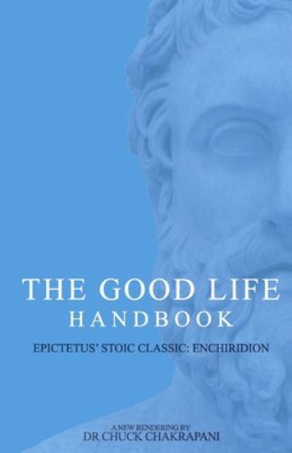 The Good Life Handbook: Epictetus’ Stoic Classic Enchiridion by Chakrapani, C…