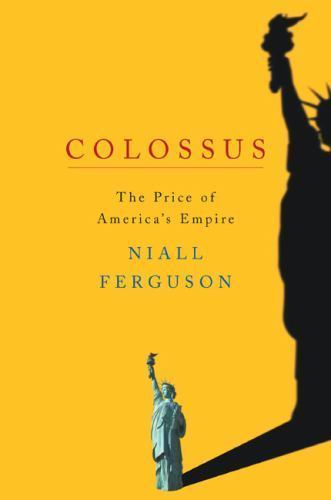 Colossus: The Price of America’s Empire by Niall Ferguson