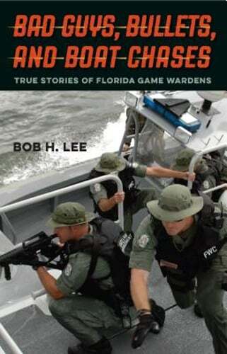Bad Guys, Bullets, and Boat Chases: True Stories of Florida Game Wardens by Lee