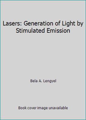 Lasers: Generation of Light by Stimulated Emission by Bela A. Lengyel