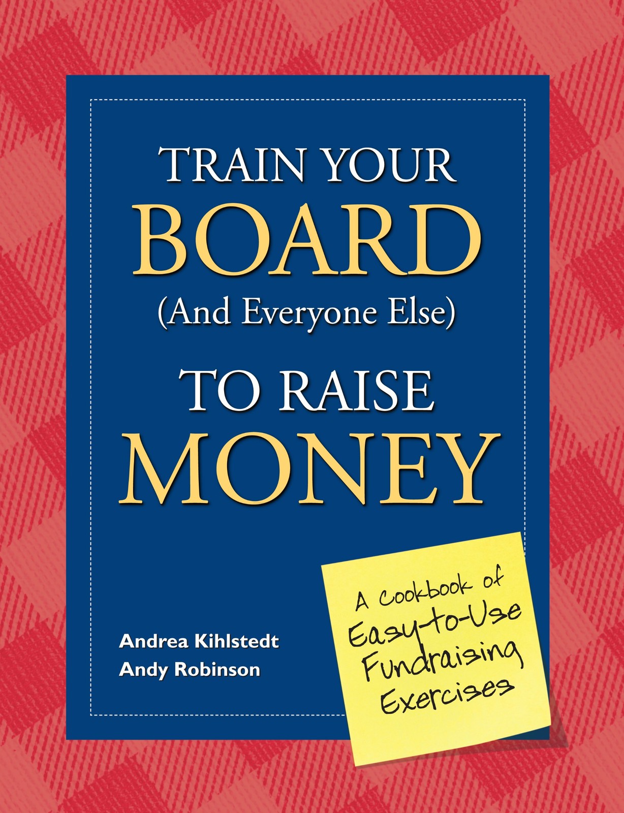 Train Your Board (and Everyone Else) to Raise Money: A Cookbook of Easy-to-U…