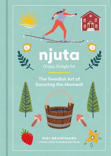 Njuta: Enjoy, Delight In: The Swedish Art of Savoring the Moment by Brantmark