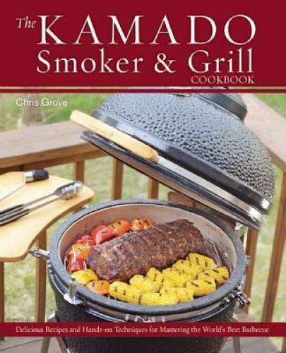 The Kamado Smoker and Grill Cookbook: Recipes and Techniques for the Worl – GOOD