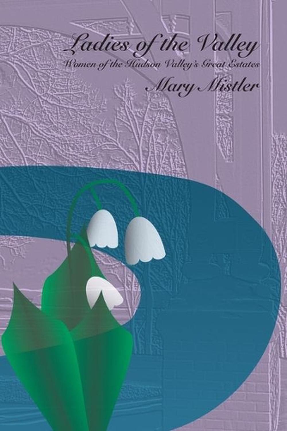 Ladies of the Valley: Women of the Great Estates of the Hudson Valley by Mary Mi