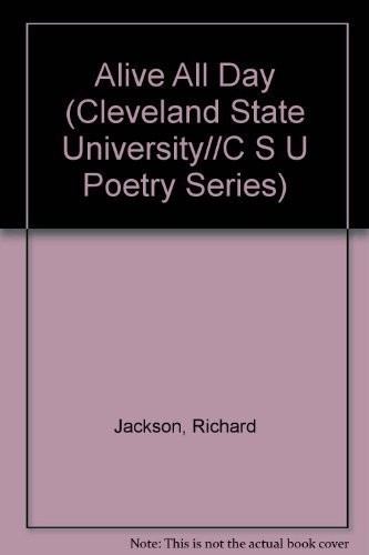 ALIVE ALL DAY (CLEVELAND STATE UNIVERSITY//C S U POETRY By Richard Jackson *NEW*