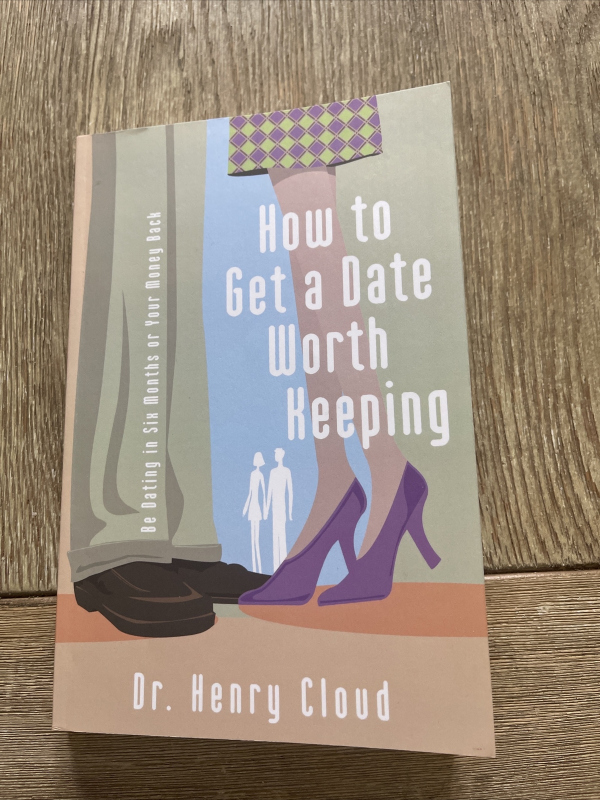 How to Get a Date Worth Keeping : Be Dating in Six Months or Your Money Back by