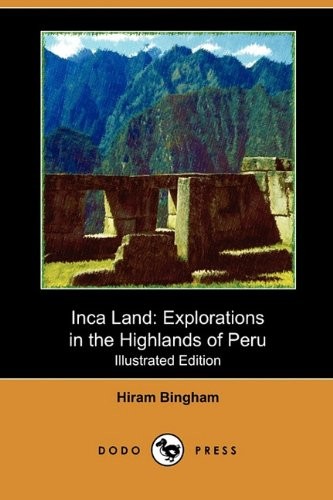 INCA LAND: EXPLORATIONS IN THE HIGHLANDS OF PERU By Hiram Bingham **Excellent**