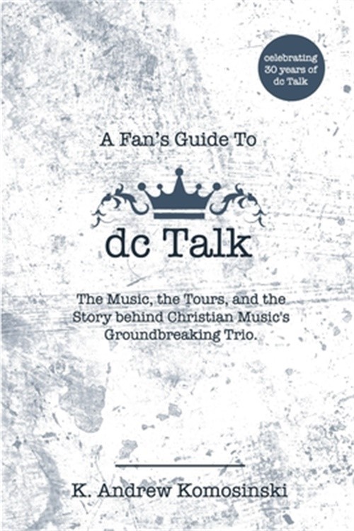 A Fan’s Guide to dc Talk: The Music, the Tours, and the Story behind Christian M