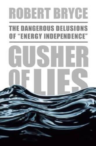 Gusher of Lies: The Dangerous Delusions of Energy Independence – VERY GOOD