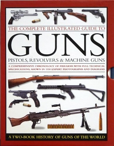 The Complete Illustrated Guide to Guns: Pistols, Revolvers & Machine Guns: a…
