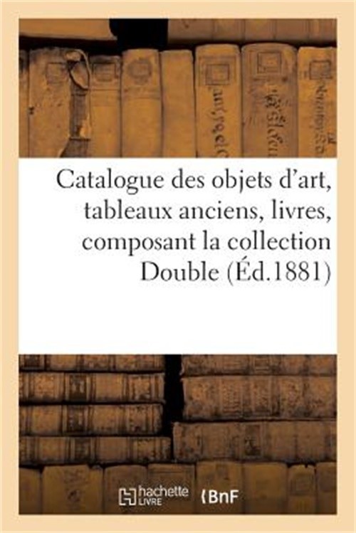 Catalogue Des Objets d’Art, Tableaux Anciens, Livres, Composant La Collection Do