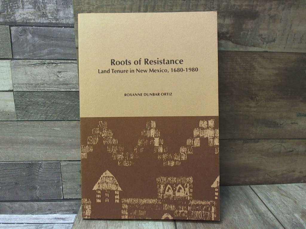 Roots of Resistance Land Tenure in New Mexico 1680-1980 by Roxanne Dunbar Ortiz