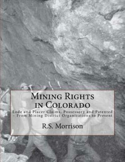 Mining Rights In Colorado: Lode And Placer Claims, Possessory And Patented …