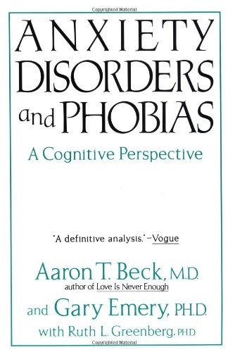 Anxiety Disorders And Phobias: A Cognitive Perspective by Aaron T. Beck, Gary E